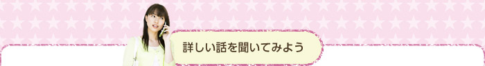 詳しい話を聞いてみよう