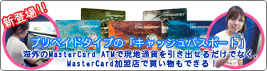 プリペイドタイプの「キャッシュパスポート」　海外のMasterCard ATMで現地通貨を引き出せるだけでなく、MasterCars加盟店で買い物もできる！