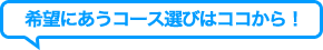 希望にあうコース選びはココから！