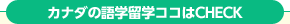 カナダの語学留学ココはCheck