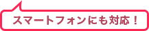 スマートフォンにも対応！