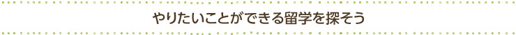 やりたいことができる留学を探そう