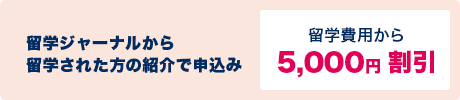 留学ジャーナルから留学された方の紹介で申込み 留学費用から5,000円割引