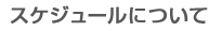 スケジュールについて