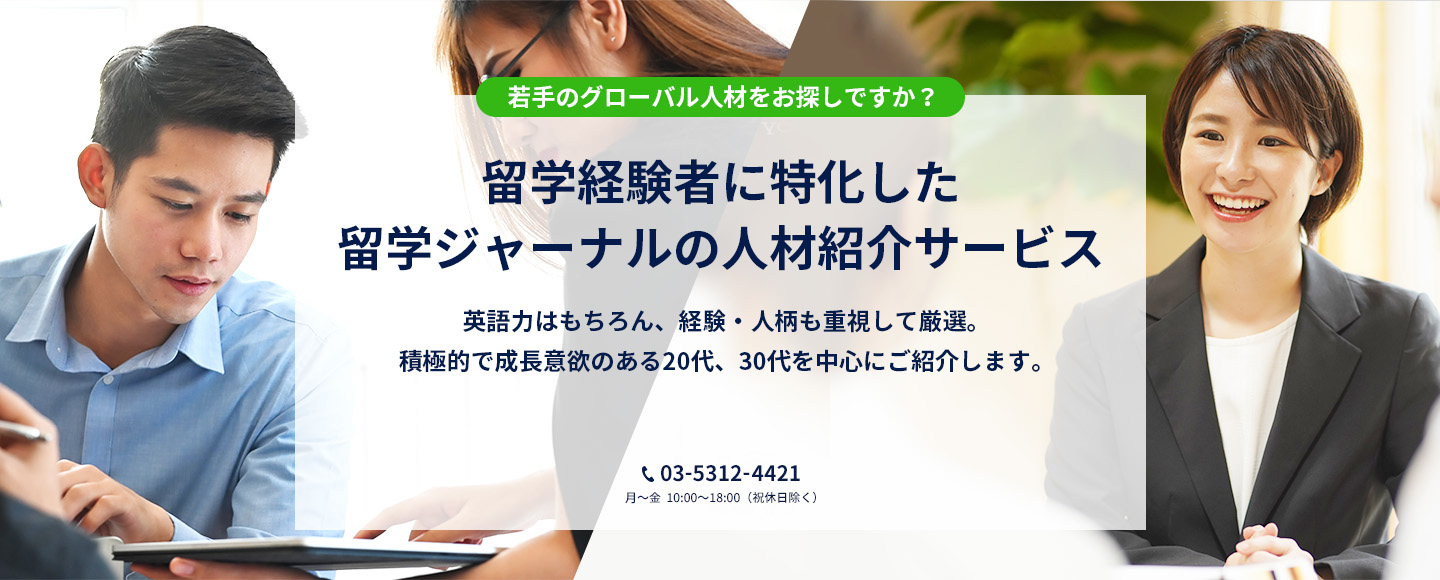 若手のグローバル人材をお探しですか？留学経験者に特化した留学ジャーナルの人材紹介サービス英語力はもちろん、経験・人柄も重視して厳選。積極的で成長意欲のある20代、30代を中心にご紹介します。