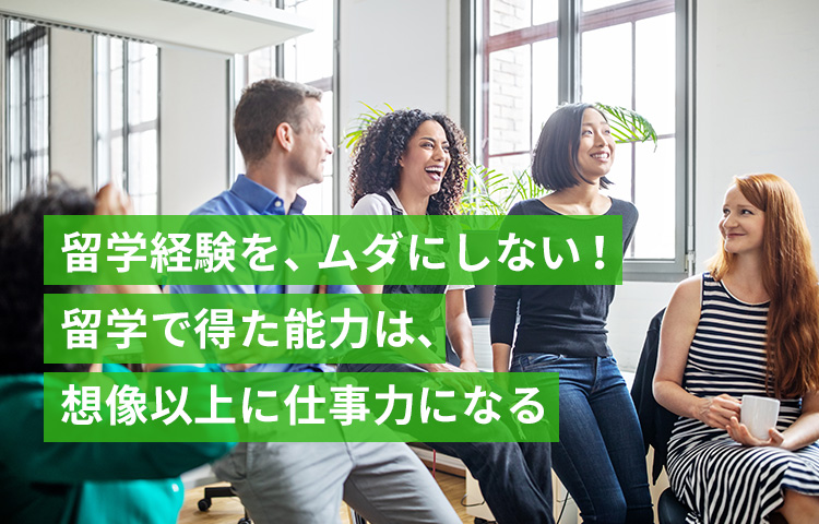 留学経験を、ムダにしない！留学で得た能力は、想像以上に仕事力になる