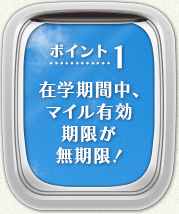 【ポイント1】在学期間中、マイル有効期限が無期限！
