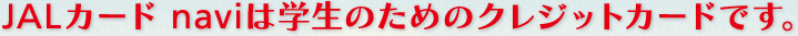 JALカードnaviは学生のためのカードです。