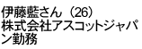 伊藤藍さん（26）



株式会社アスコットジャパン勤務