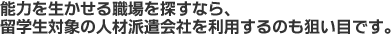 能力を生かせる職場を探すなら、留学生対象の人材派遣会社を利用するのも狙い目です。