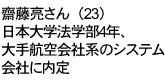 齋藤亮さん（23）



日本大学法学部4年、



大手航空会社系のシステム会社に内定