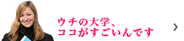 ウチの大学、ココがすごいんです