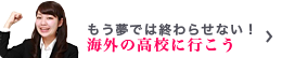 もう夢では終わらせない！海外の高校に行こう