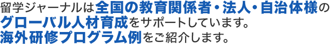 留学ジャーナルは全国の教育関係者・法人・自治体様のグローバル人材育成をサポートしています。海外研修プログラム例をご紹介します。