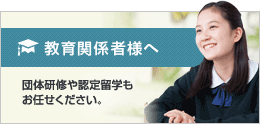 教育関係者様へ 団体研修や認定留学もお任せください。