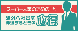 スーパー人事のための海外へ社員を派遣するとき心得