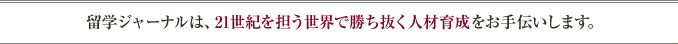 留学ジャーナルは、21世紀を担う世界で勝ち抜く人材育成をお手伝いします。