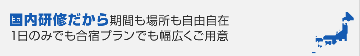 国内研修だから期間も場所も自由自在 1日のみでも合宿プランでも幅広くご用意