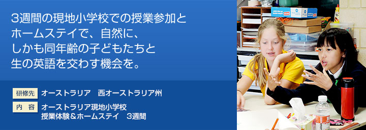 3週間の現地小学校での授業参加とホームステイで、自然に、しかも同年齢の子どもたちと生の英語を交わす機会を。