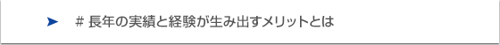 長年の実績と経験が生み出すメリットとは