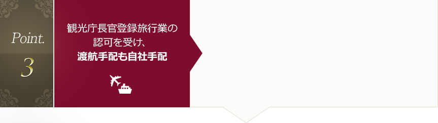 Point.3 観光庁長官登録旅行業の認可を受け、渡航手配も自社手配