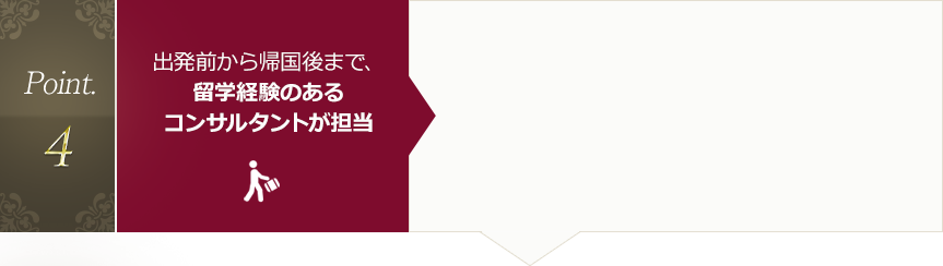 Point.4 出発前から帰国後まで、留学経験のあるコンサルタントが担当
