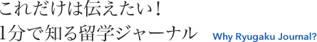 これだけは伝えたい！1分で知る留学ジャーナル Why Ryugaku Journal?