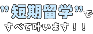 短期留学ですべて叶います！！