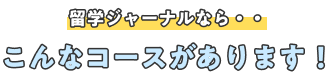 留学ジャーナルなら・・ こんなコースがあります！
