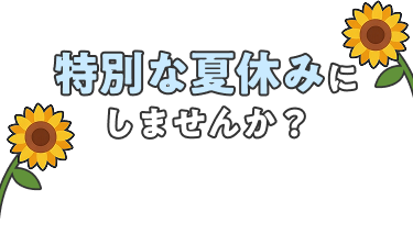 特別な夏休みにしませんか？