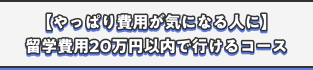 【やっぱり費用が気になる人に】留学費用20万円以内で行けるコース