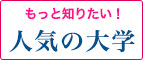 もっと知りたい！人気の大学