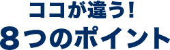 ここが違う!8つのポイント
