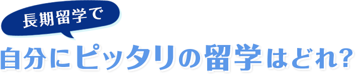 長期留学で、自分にピッタリの留学はどれ？