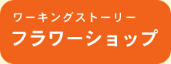 ワーキングストーリー　フラワーショップ