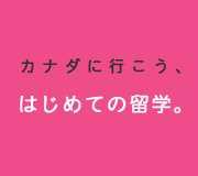 カナダに行こう、はじめての留学。