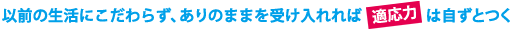 以前の生活にこだわらず、ありのままを受け入れれば適応力は自ずとつく