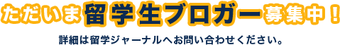 ただいま留学生ブロガー募集中！詳細は留学ジャーナルへお問い合わせください。