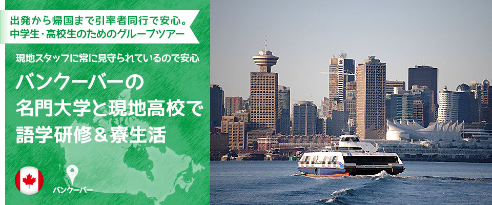 出発から帰国まで引率者同行で安心。中学生・高校生のためのグループツアー　24時間ケアだから安心　バンクーバーの名門大学と現地高校で語学研修&寮生活