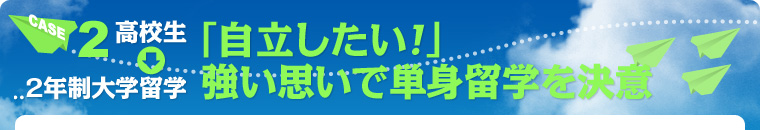 CASE2　高校生&rarr;2年制大学留学　「自立したい！」強い思いで単身留学を決意