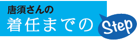 唐須さんの着任までのStep