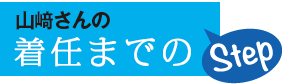 山﨑さんの着任までのStep