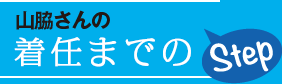 山脇さんの着任までのStep