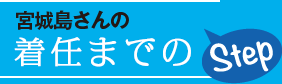 宮城島さんの着任までのStep