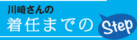 川﨑さんの着任までのStep