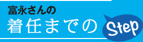 富永さんの着任までのStep