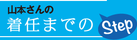 山本さんの着任までのStep