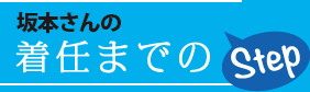 坂本さんの着任までのStep