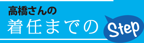 高橋さんの着任までのStep