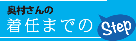 奥村さんの着任までのStep